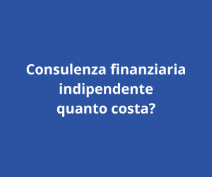 consulenza finanziaria indipendente quanto costa